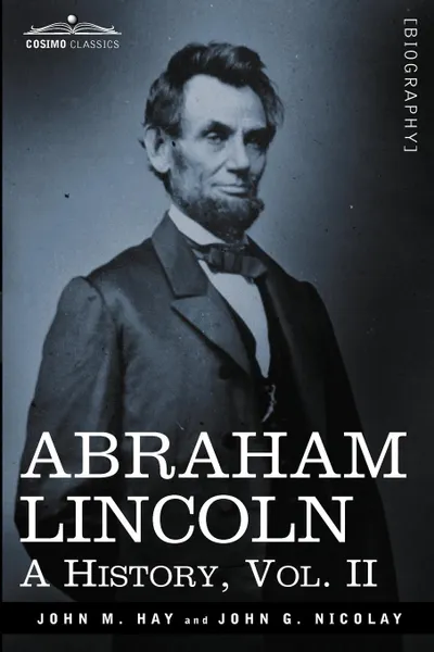Обложка книги Abraham Lincoln. A History, Vol.II (in 10 Volumes), John M. Hay, John George Nicolay