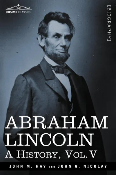 Обложка книги Abraham Lincoln. A History, Vol.V (in 10 Volumes), John M. Hay, John George Nicolay