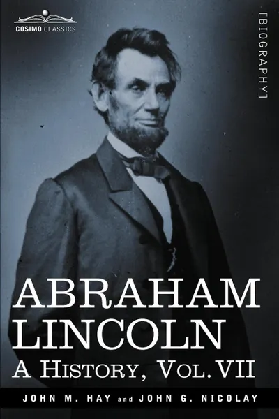 Обложка книги Abraham Lincoln. A History, Vol.VII (in 10 Volumes), John M. Hay, John George Nicolay