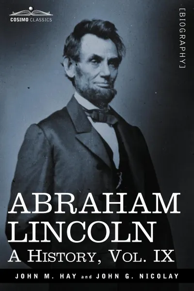 Обложка книги Abraham Lincoln. A History, Vol.IX (in 10 Volumes), John M. Hay, John George Nicolay