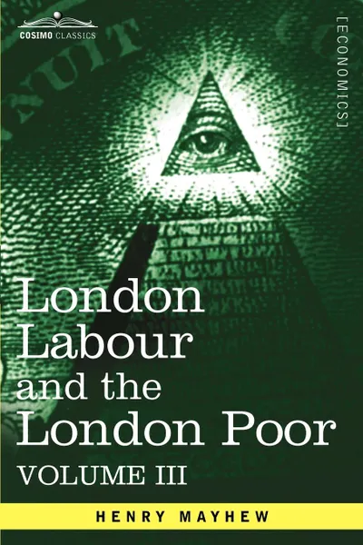 Обложка книги London Labour and the London Poor. A Cyclopaedia of the Condition and Earnings of Those That Will Work, Those That Cannot Work, and Those That Will No, Henry Mayhew