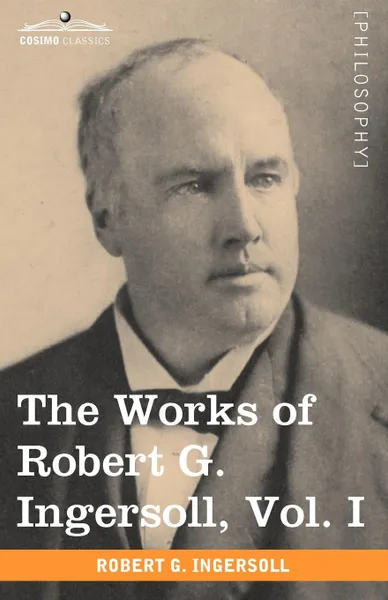 Обложка книги The Works of Robert G. Ingersoll, Vol. I (in 12 Volumes), Robert Green Ingersoll
