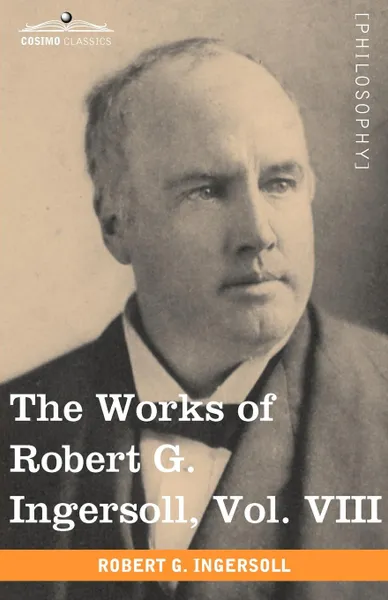 Обложка книги The Works of Robert G. Ingersoll, Vol. VIII (in 12 Volumes), Robert Green Ingersoll