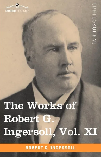 Обложка книги The Works of Robert G. Ingersoll, Vol. XI (in 12 Volumes), Robert Green Ingersoll