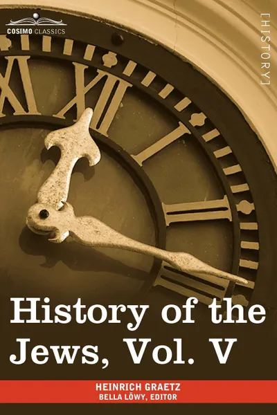 Обложка книги History of the Jews, Vol. V (in Six Volumes). From the Chmielnicki Persecution of the Jews in Poland (1648 C.E.) to the Period of Emancipation in Cent, Heinrich Graetz