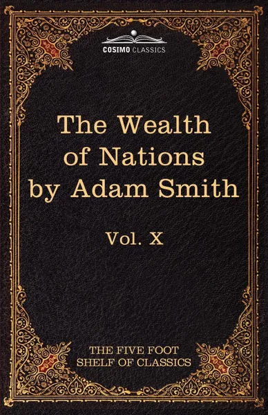 Обложка книги An Inquiry Into the Nature and Causes of the Wealth of Nations. The Five Foot Shelf of Classics, Vol. X (in 51 Volumes), Adam Smith