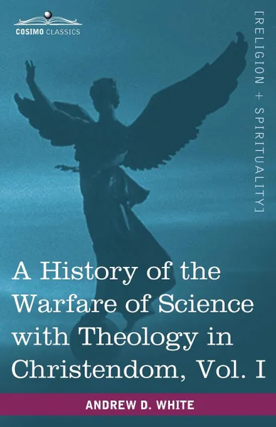 Обложка книги A History of the Warfare of Science with Theology in Christendom, Vol. I (in Two Volumes), Andrew Dickson White