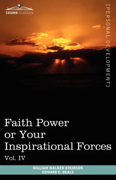 Обложка книги Personal Power Books (in 12 Volumes), Vol. IV. Faith Power or Your Inspirational Forces, William Walker Atkinson, Edward E. Beals