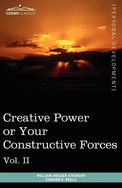 Обложка книги Personal Power Books (in 12 Volumes), Vol. II. Creative Power or Your Constructive Forces, William Walker Atkinson, Edward E. Beals