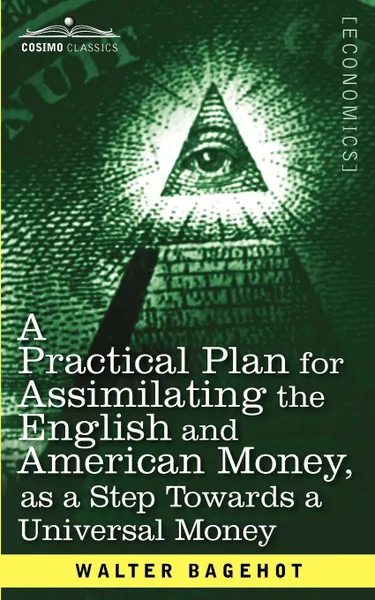 Обложка книги A Practical Plan for Assimilating the English and American Money, as a Step Towards a Universal Money, Walter Bagehot