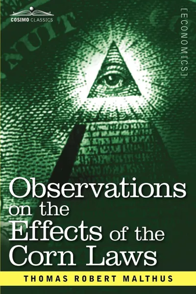 Обложка книги Observations on the Effects of the Corn Laws and of a Rise or Fall in the Price of Corn on the Agriculture and General Wealth of a Country, Thomas Robert Malthus