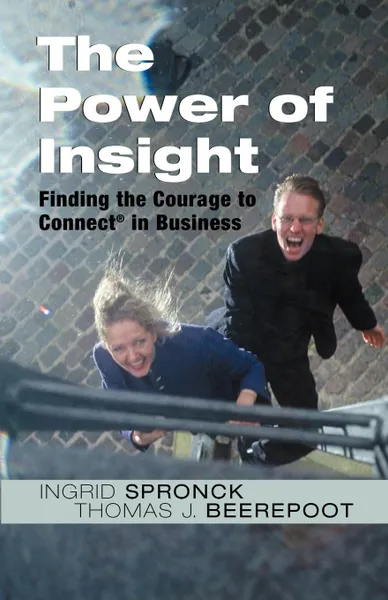 Обложка книги The Power of Insight. Finding the Courage to Connect in Business, Ingrid Spronck, Thomas J. Beerepoot