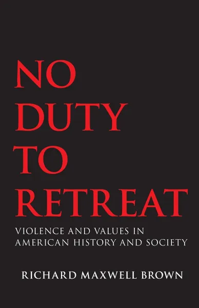 Обложка книги No Duty to Retreat. Violence and Values in American History and Society, Richard Maxwell Brown