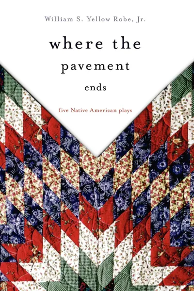 Обложка книги Where the Pavement Ends. Five Native American Plays, William S. Yellow Robe