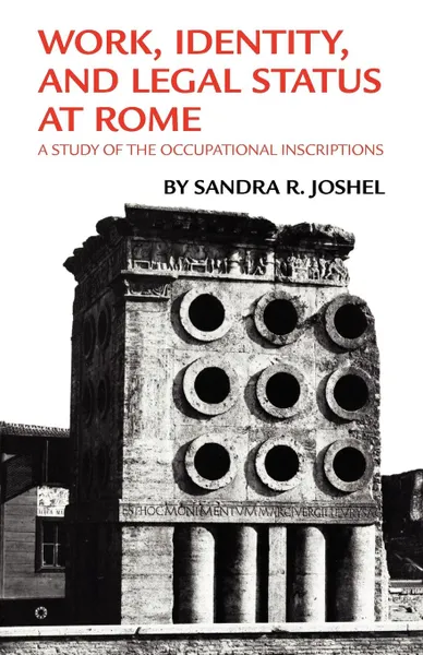 Обложка книги Work, Identity, and Legal Status at Rome. A Study of the Occupational Inscriptions, Sandra R. Joshel, William Bright