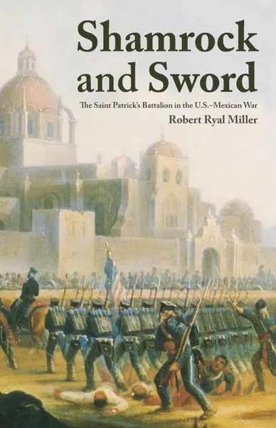 Обложка книги Shamrock and Sword. The Saint-Patrick's Battalion in the U.S. Mexican War, Robert R. Miller