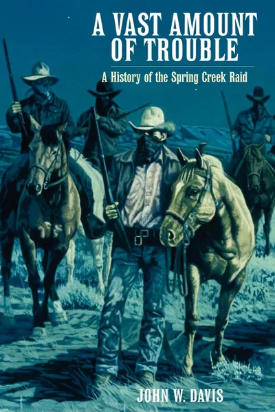 Обложка книги A Vast Amount of Trouble. A History of the Spring Creek Raid, John W. Davis