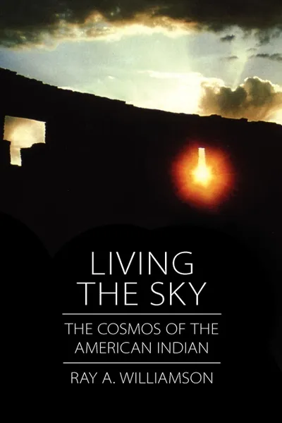 Обложка книги Living the Sky. The Cosmos of the American Indian, Ray A. Williamson, Snowden Hodges