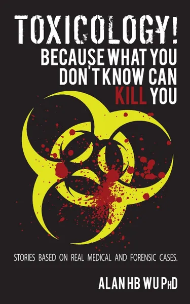 Обложка книги Toxicology! Because What You Don't Know Can Kill You, Alan H.B. Wu