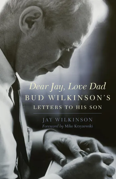 Обложка книги Dear Jay, Love Dad. Bud Wilkinson's Letters to His Son, Jay Wilkinson