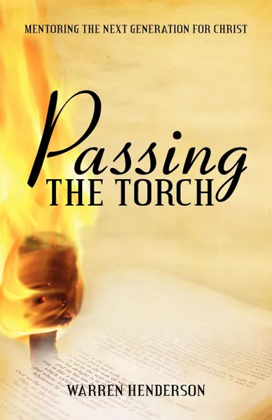 Обложка книги Passing the Torch. Mentoring the Next Generation for Christ, Warren A Henderson