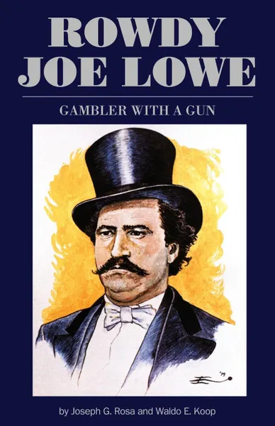 Обложка книги Rowdy Joe Lowe. Gambler with a Gun, Joe G. Rosa, Waldo E. Koop, Joseph G. Rosa