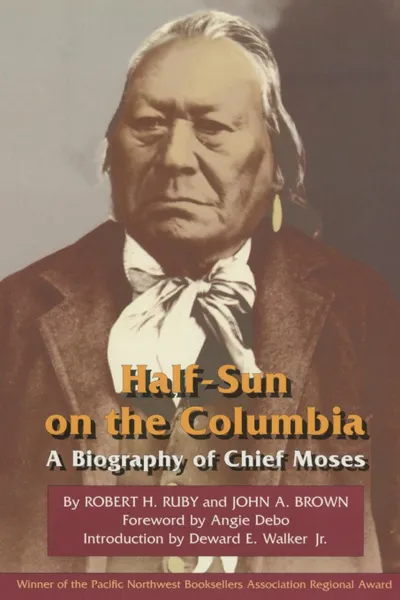 Обложка книги Half-Sun on the Columbia. A Biography of Chief Moses, Robert H. Ruby, John A. Brown