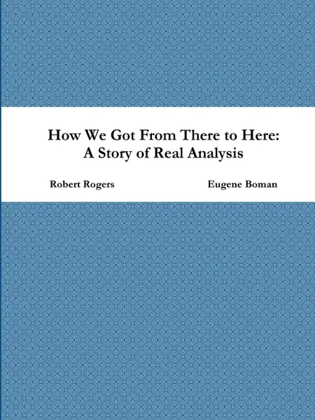 Обложка книги How We Got From There to Here. A Story of Real Analysis, Eugene Boman, Robert Rogers