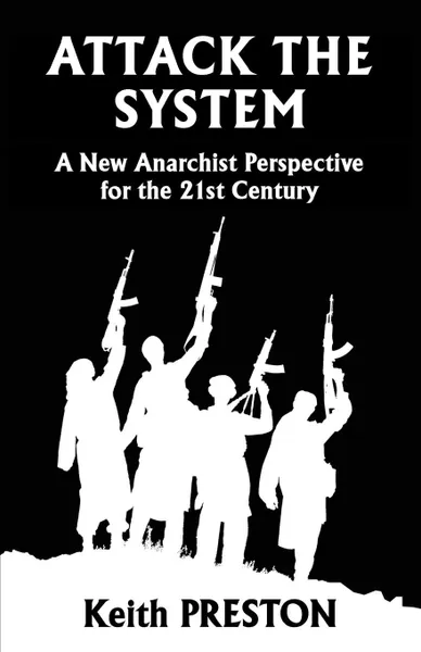 Обложка книги Attack The System. A New Anarchist Perspective for the 21st Century, Keith Preston