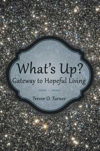 Обложка книги What's Up?. Gateway to Hopeful Living, Trevor O. Turner