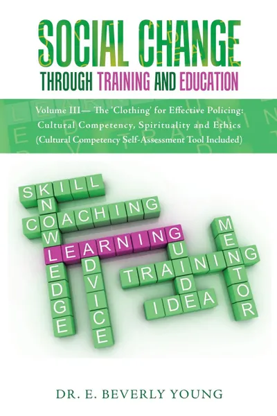 Обложка книги Social Change Through Training and Education. Volume III- The 'Clothing' for Effective Policing: Cultural Competency, Spirituality and Ethics (Cultural Competency Self-Assessment Tool Included), Dr. E. Beverly Young