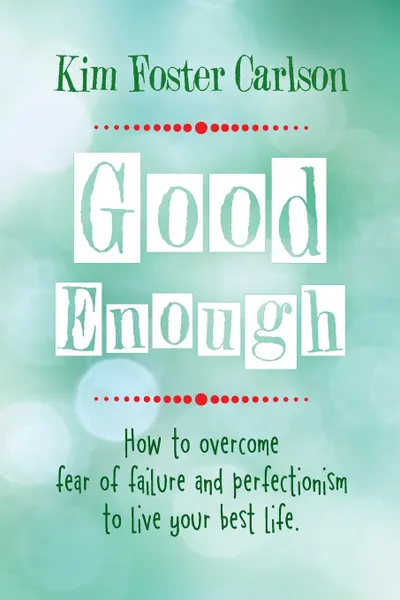 Обложка книги Good Enough. How to Overcome Fear of Failure and Perfectionism to Live Your Best Life, Kim Foster Carlson
