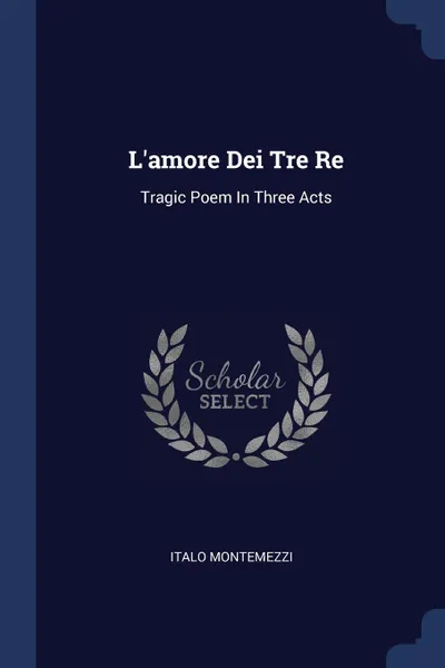 Обложка книги L'amore Dei Tre Re. Tragic Poem In Three Acts, Italo Montemezzi