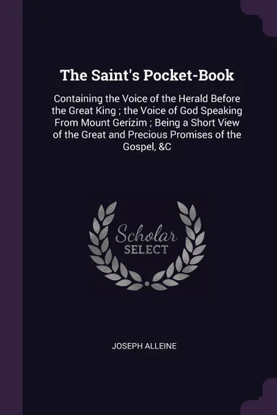 Обложка книги The Saint's Pocket-Book. Containing the Voice of the Herald Before the Great King ; the Voice of God Speaking From Mount Gerizim ; Being a Short View of the Great and Precious Promises of the Gospel, &C, Joseph Alleine