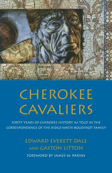 Обложка книги Cherokee Cavaliers. Forty Years of Cherokee History as told in the Correspondence of the Ridge-Watie-Boudinot Family, Edward Everett Dale, Gaston Liston