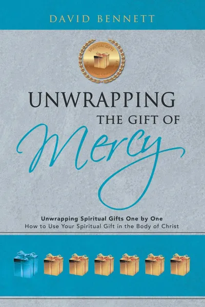 Обложка книги Unwrapping the Gift of Mercy. Unwrapping Spiritual Gifts One by One; How to Use Your Spiritual Gift in the Body of Christ, David Bennett