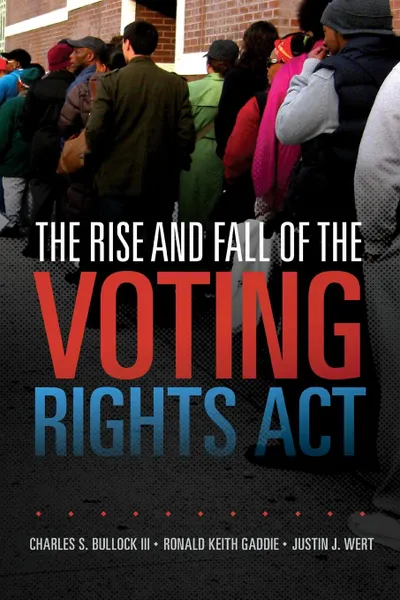 Обложка книги The Rise and Fall of the Voting Rights Act, Charles S. Bullock III, Ronald Keith Gaddie, Justin J. Wert