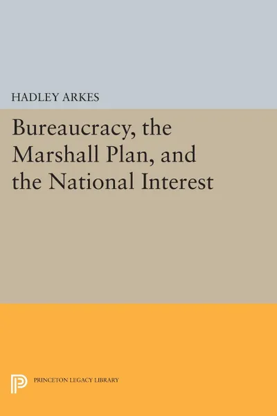 Обложка книги Bureaucracy, the Marshall Plan, and the National Interest, Hadley Arkes