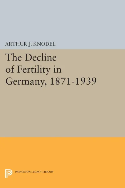 Обложка книги The Decline of Fertility in Germany, 1871-1939, Arthur J. Knodel