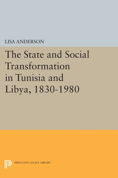 Обложка книги The State and Social Transformation in Tunisia and Libya, 1830-1980, Lisa Anderson