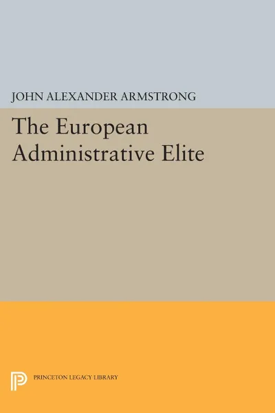 Обложка книги The European Administrative Elite, John Alexander Armstrong