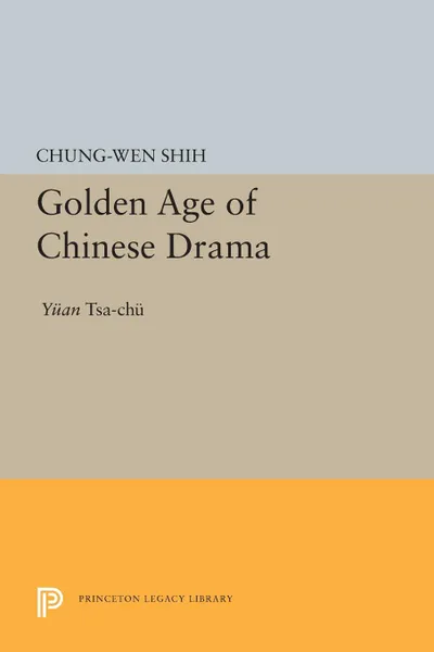 Обложка книги Golden Age of Chinese Drama. Yuan Tsa-Chu, Chung-wen Shih