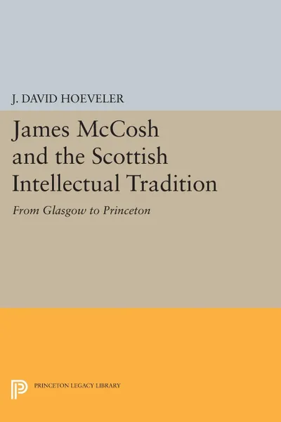 Обложка книги James McCosh and the Scottish Intellectual Tradition. From Glasgow to Princeton, J. David Hoeveler