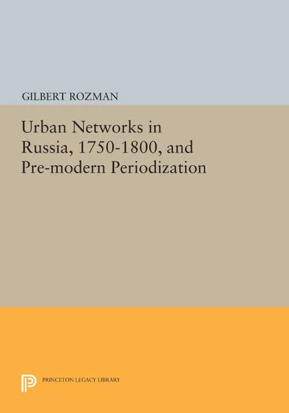 Обложка книги Urban Networks in Russia, 1750-1800, and Pre-modern Periodization, Gilbert Rozman