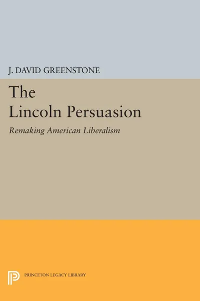 Обложка книги The Lincoln Persuasion. Remaking American Liberalism, J. David Greenstone