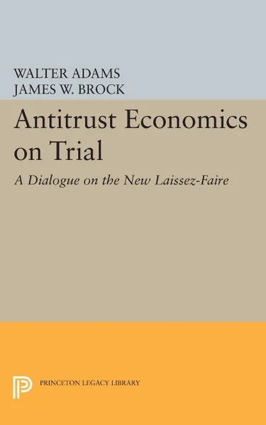 Обложка книги Antitrust Economics on Trial. A Dialogue on the New Laissez-Faire, Walter Adams, James W. Brock