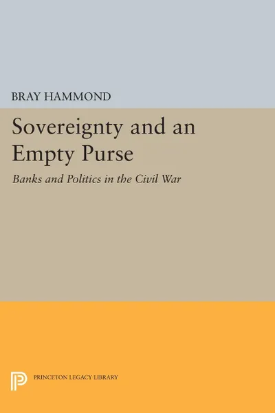 Обложка книги Sovereignty and an Empty Purse. Banks and Politics in the Civil War, Bray Hammond