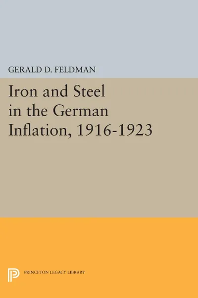 Обложка книги Iron and Steel in the German Inflation, 1916-1923, Gerald D. Feldman