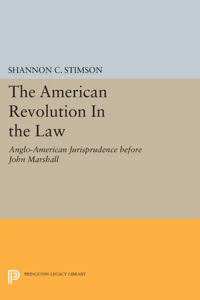 Обложка книги The American Revolution In the Law. Anglo-American Jurisprudence before John Marshall, Shannon C. Stimson