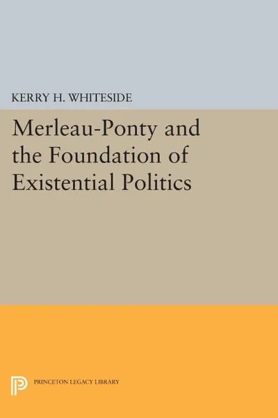 Обложка книги Merleau-Ponty and the Foundation of Existential Politics, Kerry H. Whiteside